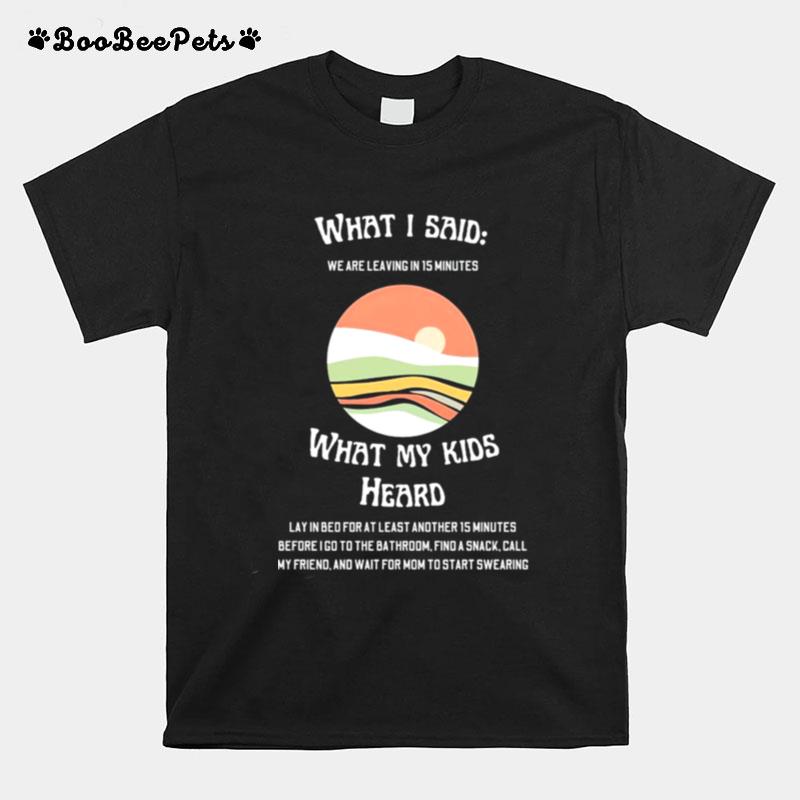 What I Said We Are Leaving In 15 Minutes What My Kids Heard T-Shirt