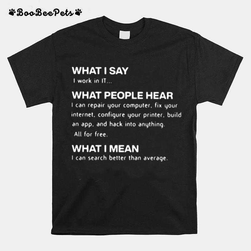 What I Say I Work In It What People Hear What I Mean T-Shirt