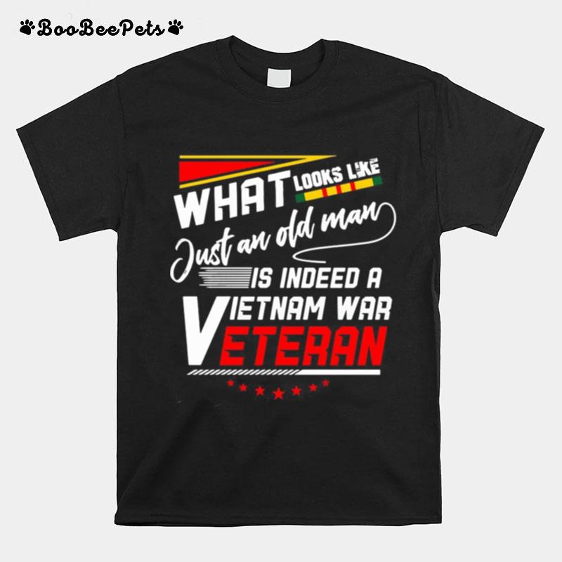 What Look Like Just An Old Man Is Indeed A Vietnam War Veteran T-Shirt