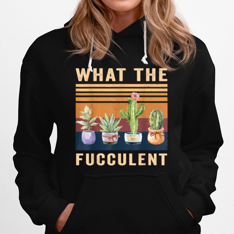 What The Fucculent Cactus Succulents Plants Gardening Hoodie