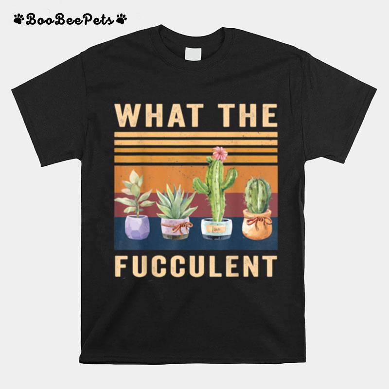 What The Fucculent Cactus Succulents Plants Gardening T-Shirt