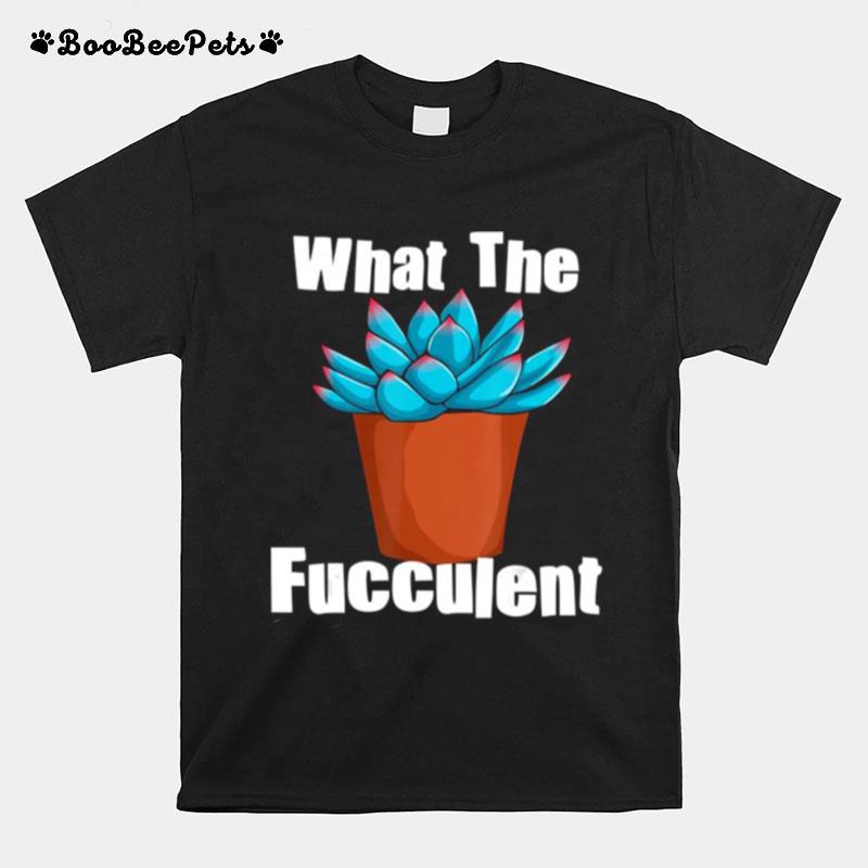 What The Fucculent Succulent Plant Lover Women Gardening T-Shirt