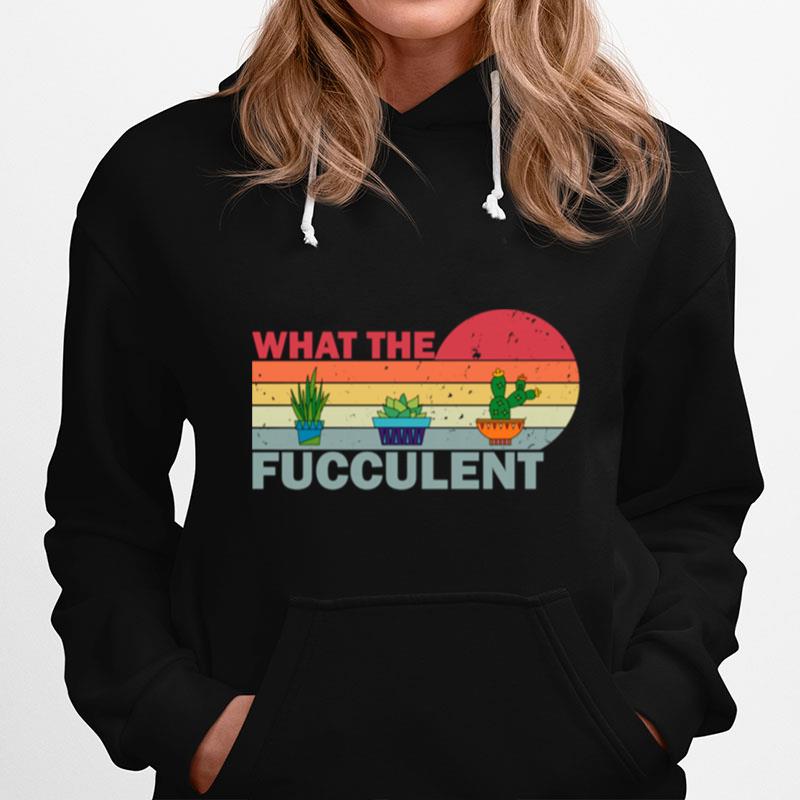 What The Fucculent Vintage Cactus Succulents Hoodie