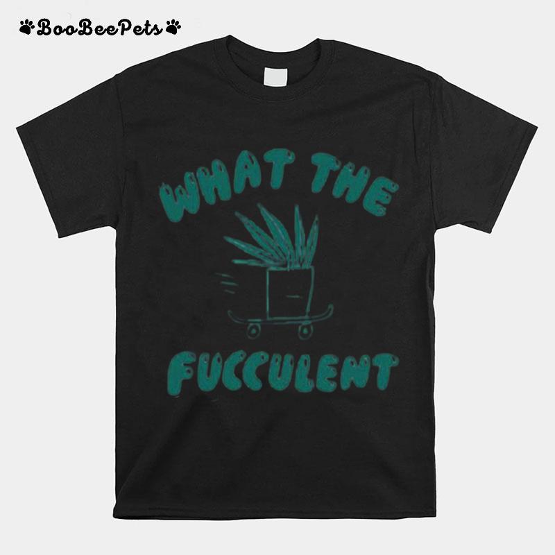 What The Fucculent T-Shirt