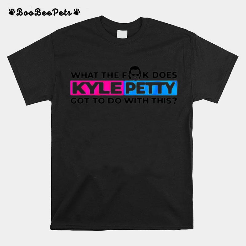 What The Fuck Does Kyle Petty Got To Do With This T-Shirt