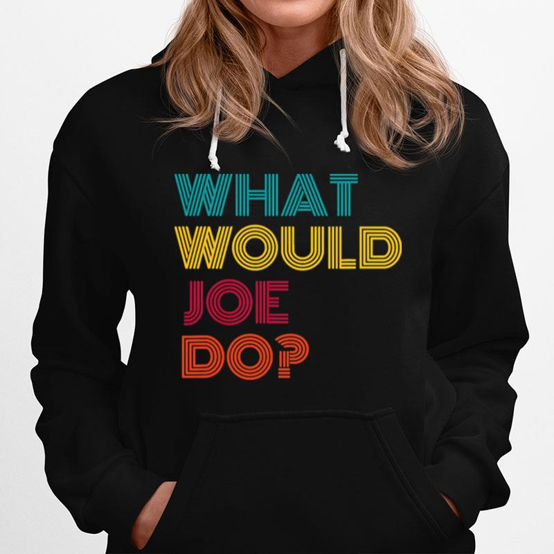 What Would Joe Do Guys Named Joe Biden Hoodie