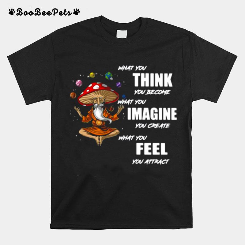 What You Think You Become What You Imagine You Create What You Feel You Attract T-Shirt
