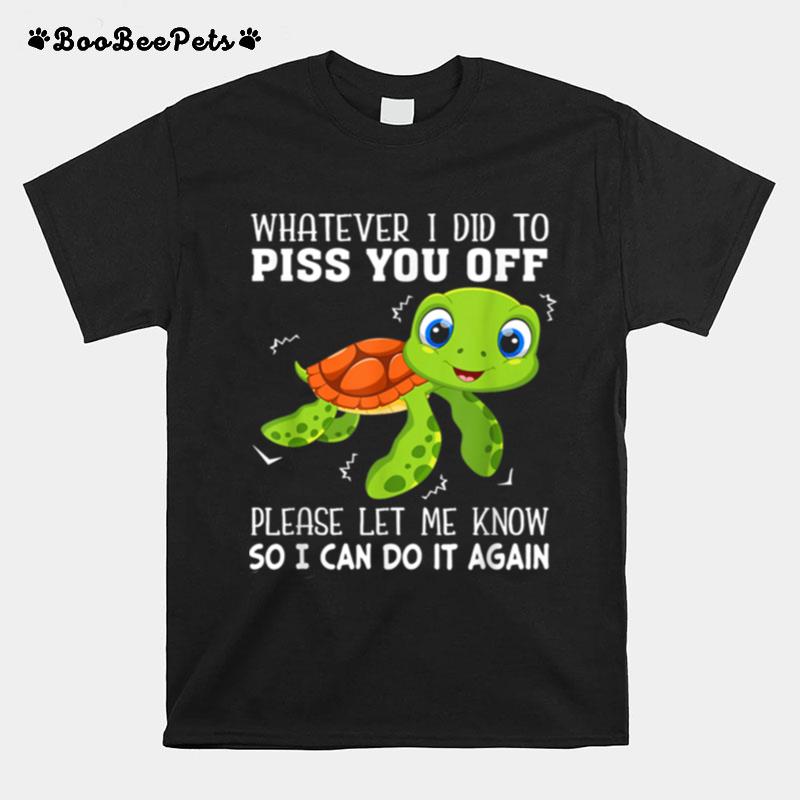 Whatever I Did To Piss You Off Please Let Me Know Turtle T-Shirt