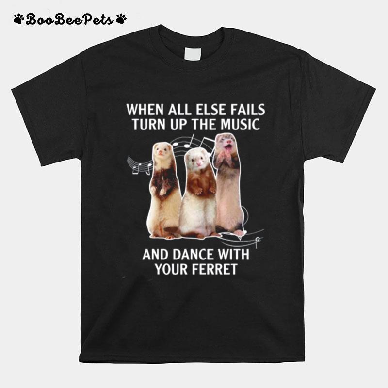 When All Else Fails Turn Up The Music And Dance With Your Ferret T-Shirt
