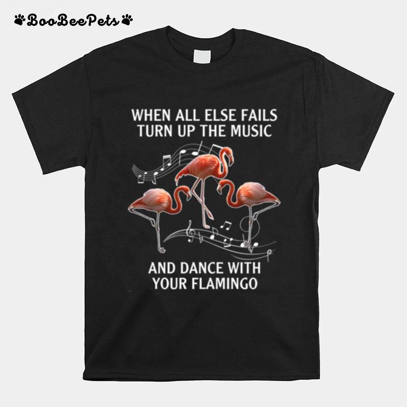 When All Else Fails Turn Up The Music And Dance With Your Flamingo T-Shirt