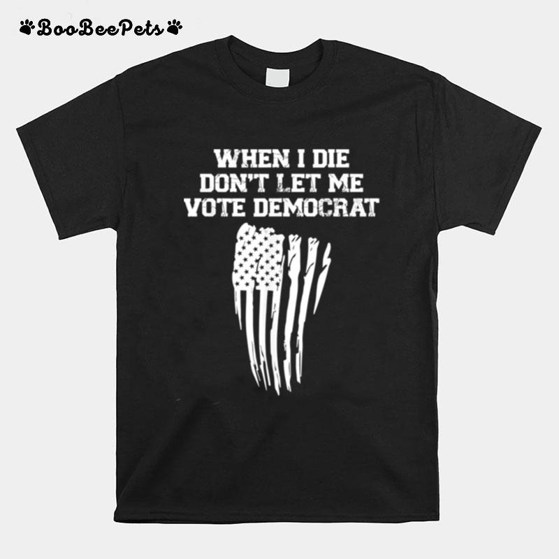 When I Die Dont Let Me Vote Democrat American Flag T-Shirt