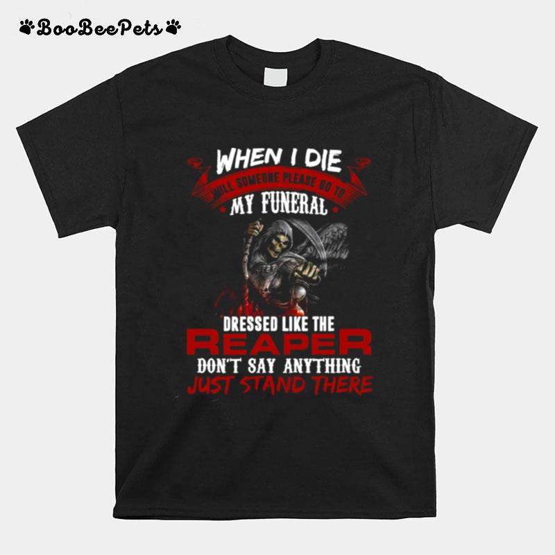 When I Die Will Someone Please Go To My Funeral Dressed Like The Reaper T-Shirt