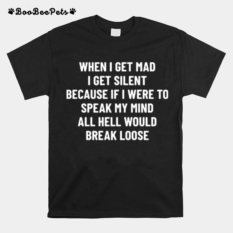 When I Get Mad I Get Silent Because If I Were To Speak My Mind All Hell Would Break Loose T-Shirt