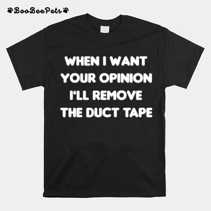 When I Want Your Opinion Ill Remove The Duct Tape T-Shirt