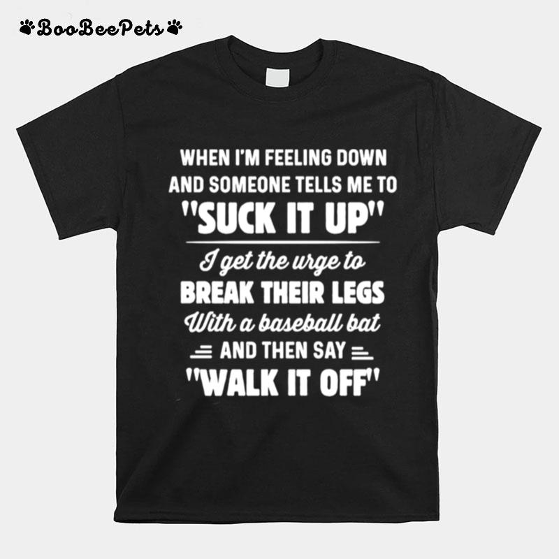 When Im Feeling Down And Someone Tells Me To Suck It Up T-Shirt