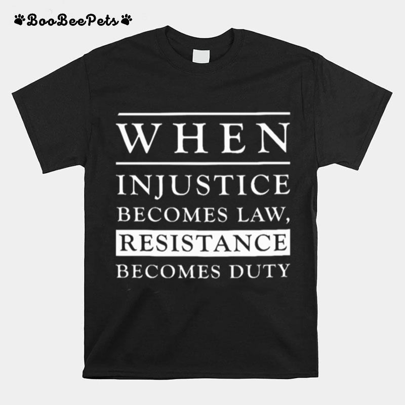 When Injustice Becomes Law Becomes Duty T-Shirt