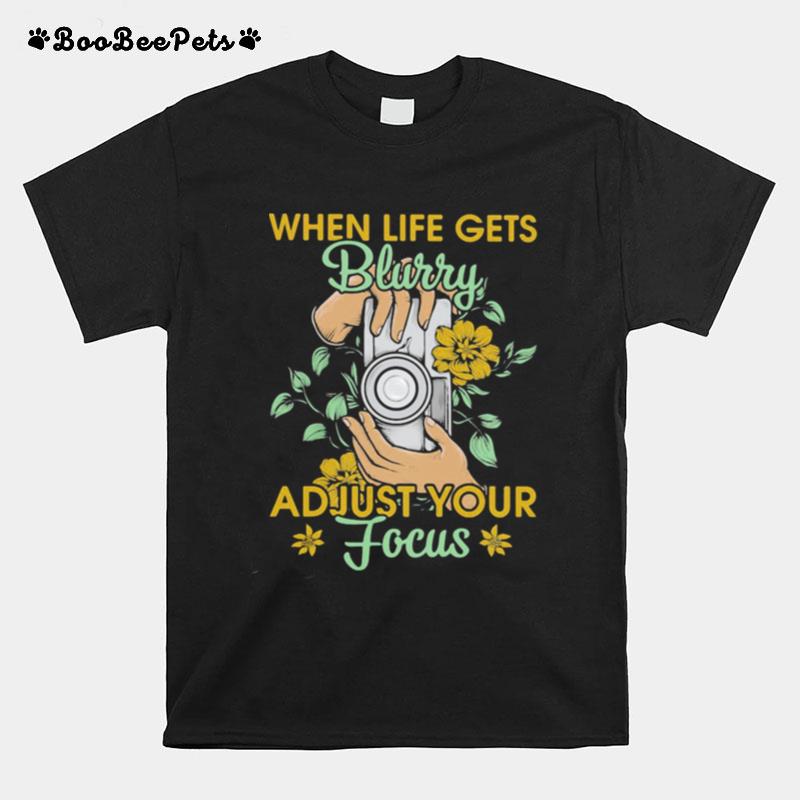 When Life Gets Blurry Adjust Your Focus Camera Flower T-Shirt