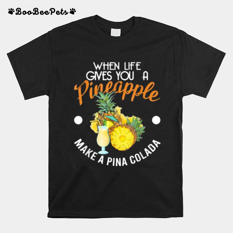 When Lifes Gives You A Pineapple Make A Pina Colada T-Shirt