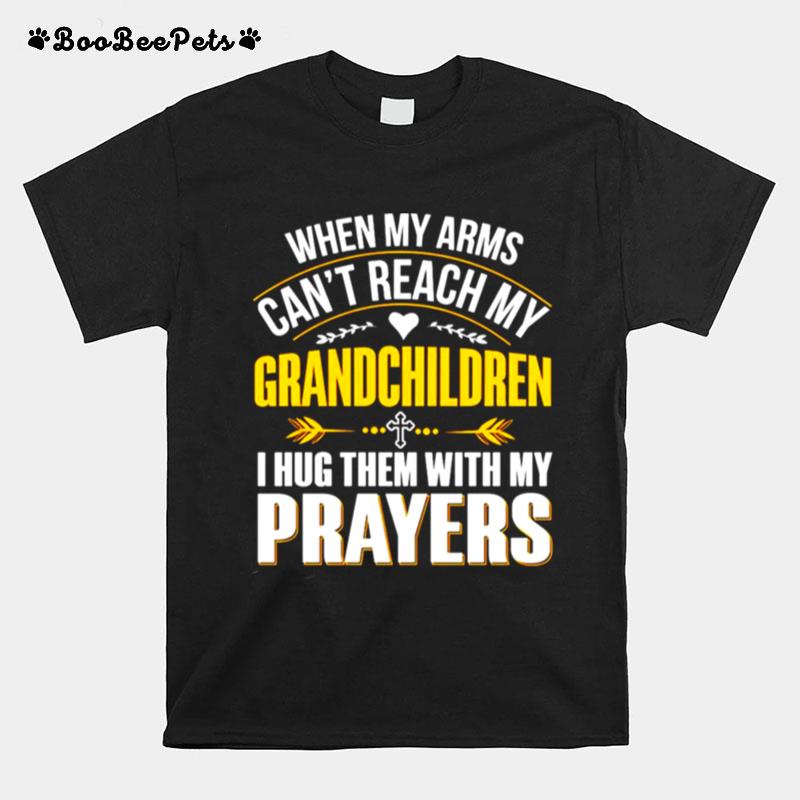 When My Arms Cant Reach My Grandchildren I Hug Them With My Prayers T-Shirt