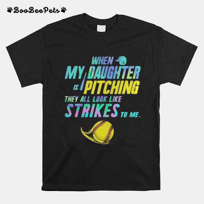 When My Daughter Is Pitching They All Look Like Strikes To Me Softball T-Shirt