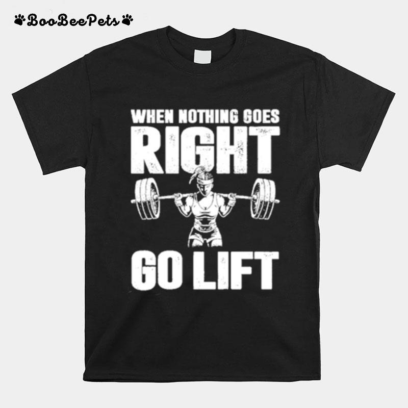 When Nothing Goes Right Go Lift T-Shirt