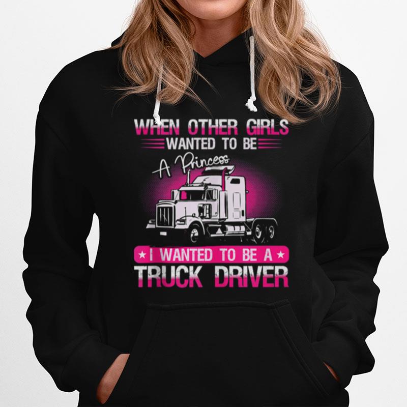 When Other Girls Wanted To Female Truck Driver Hoodie