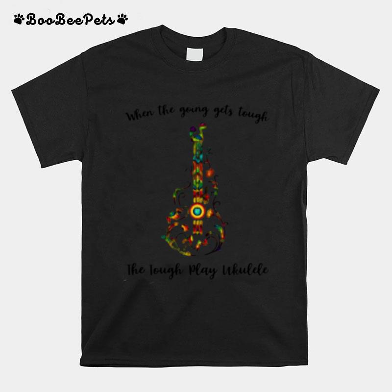 When The Going Gets Tough The Tough Play Ukulele T-Shirt