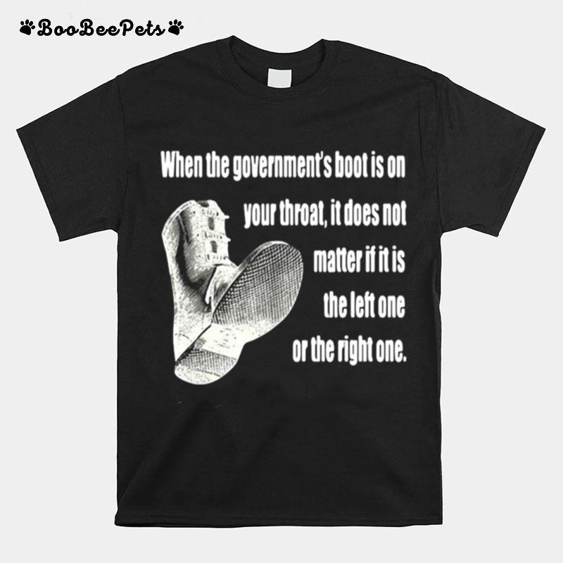 When The Governments Boot Is On Your Throat It Does Not Matter If It Is The Left One Or The Right One T-Shirt