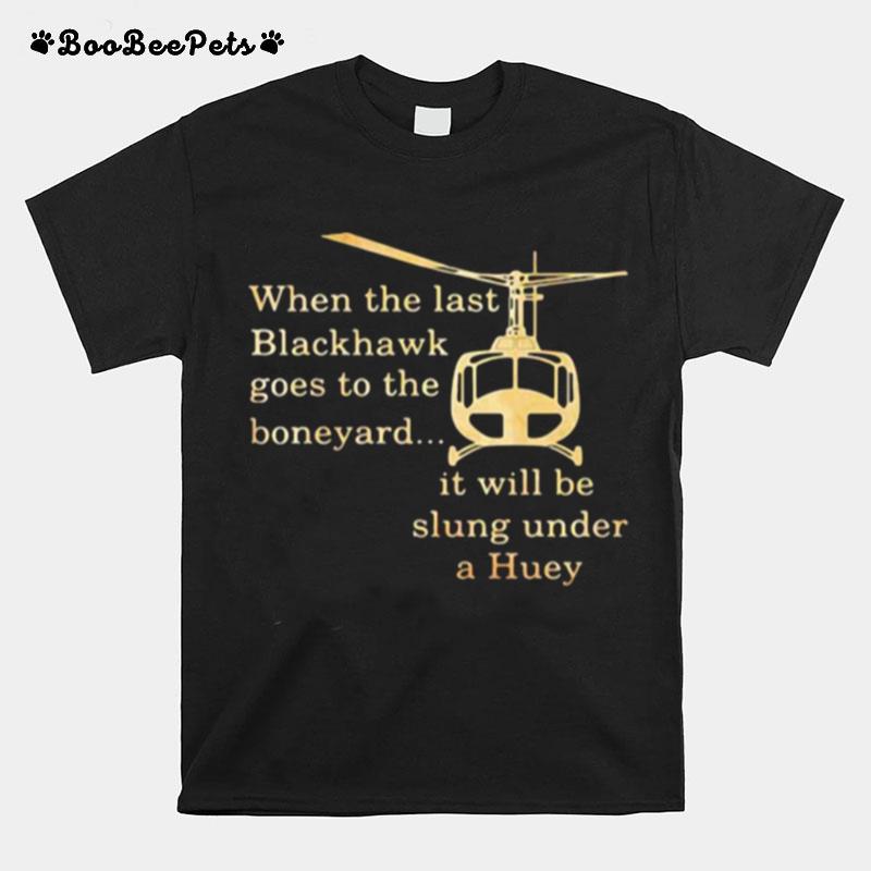 When The Last Blackhawk Goes To The Boneyard It Will Be Slung Under A Huey Helicopter T-Shirt