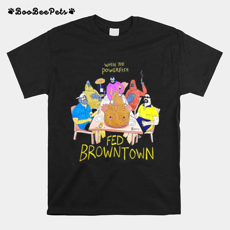 When The Powerfish Fed Browntown T-Shirt