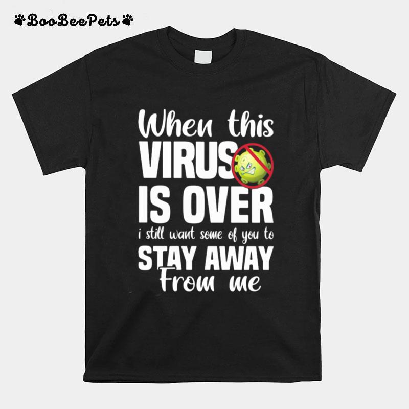 When This Virus Is Over I Still Want Some Of You To Stay Away From Me Covid 19 T-Shirt