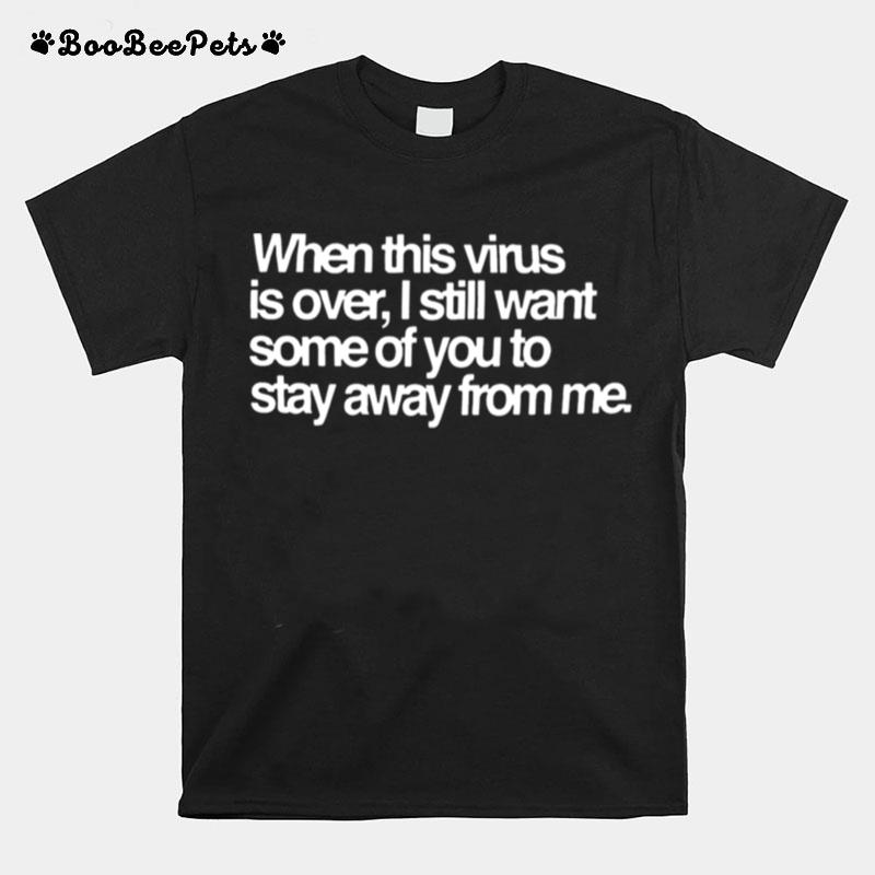 When This Virus Is Over I Still Want Some Of You To Stay Away From Me T-Shirt