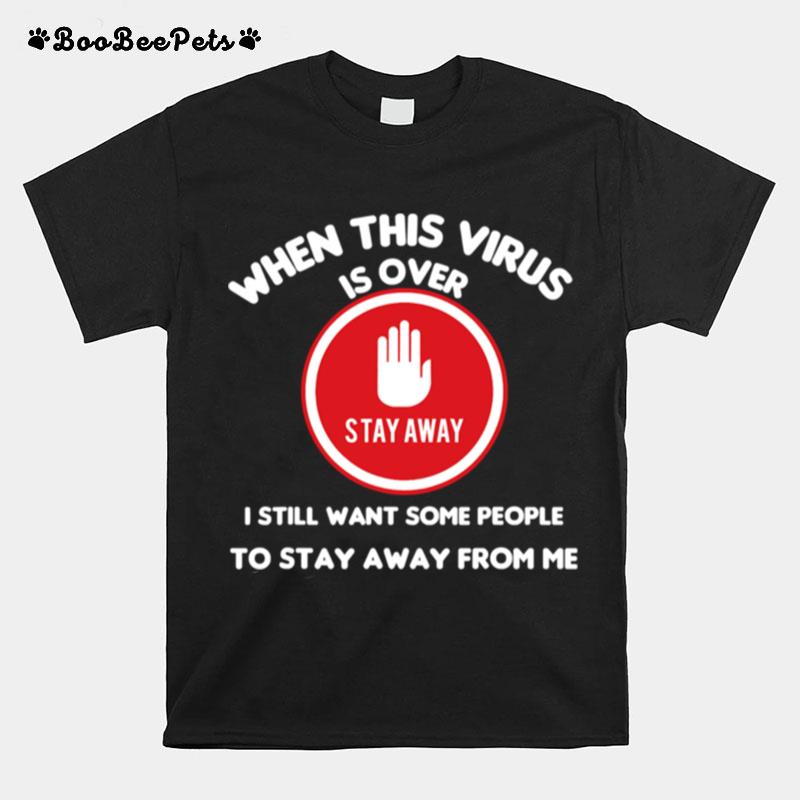 When This Virus Is Over I Still Want Some People To Stay Away From Me Social Distancing T-Shirt