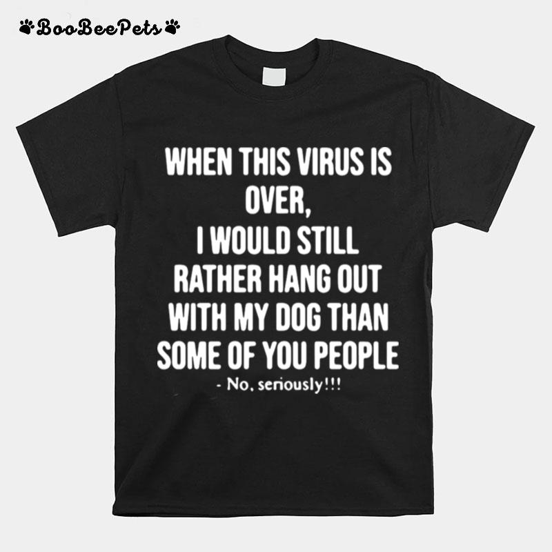 When This Virus Is Over I Would Still Rather Hang Out With My Dog Than Some Of You People T-Shirt