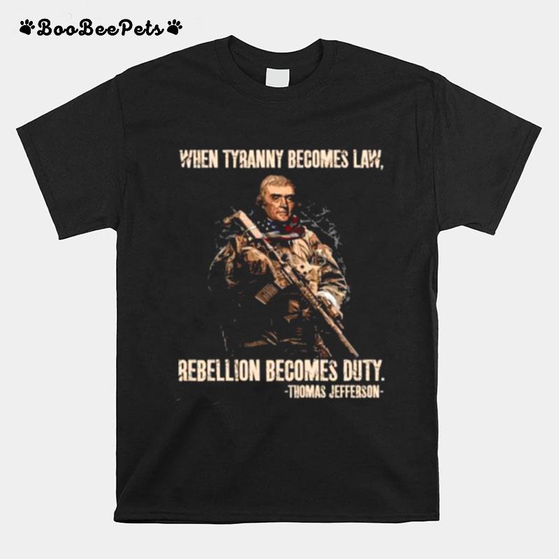 When Tyranny Becomes Law Rebellion Becomes Duty By Thomas Jefferson T-Shirt