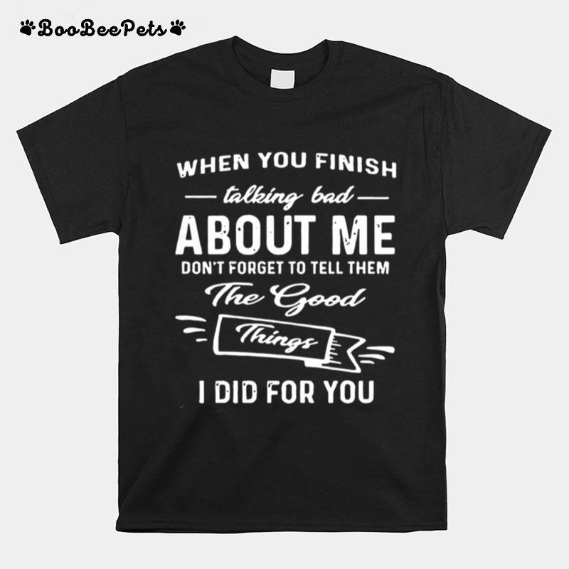 When You Finish Talking Bad About Me Dont Forget To Tell Them The Good I Did For You T-Shirt