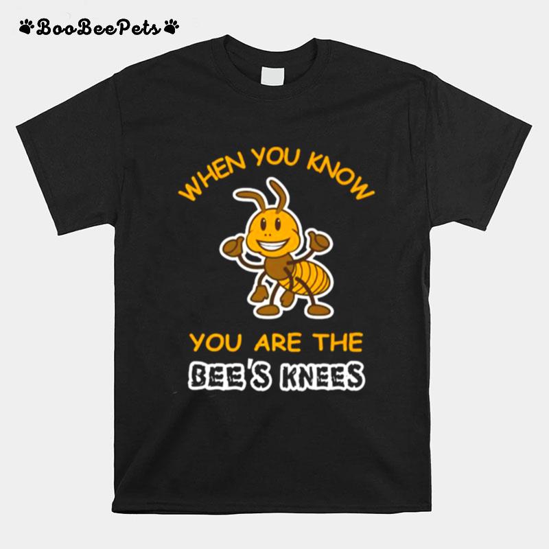 When You Know You Are The Bees Knees T-Shirt