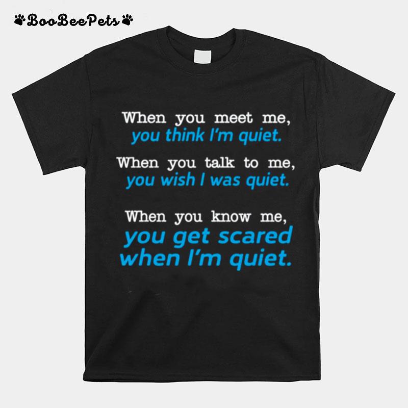 When You Meet Me You Think Im Quiet When You Talk To Me You Wish I Was Quiet T-Shirt