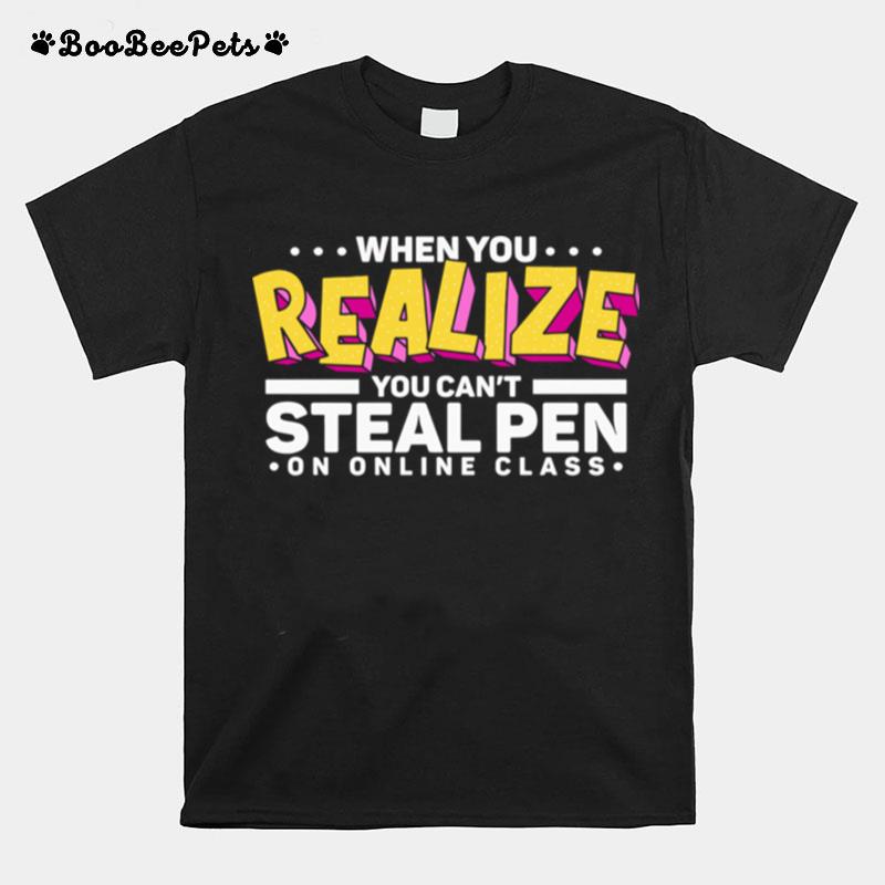 When You Realize You Can Not Steal Pen On Online Class T-Shirt