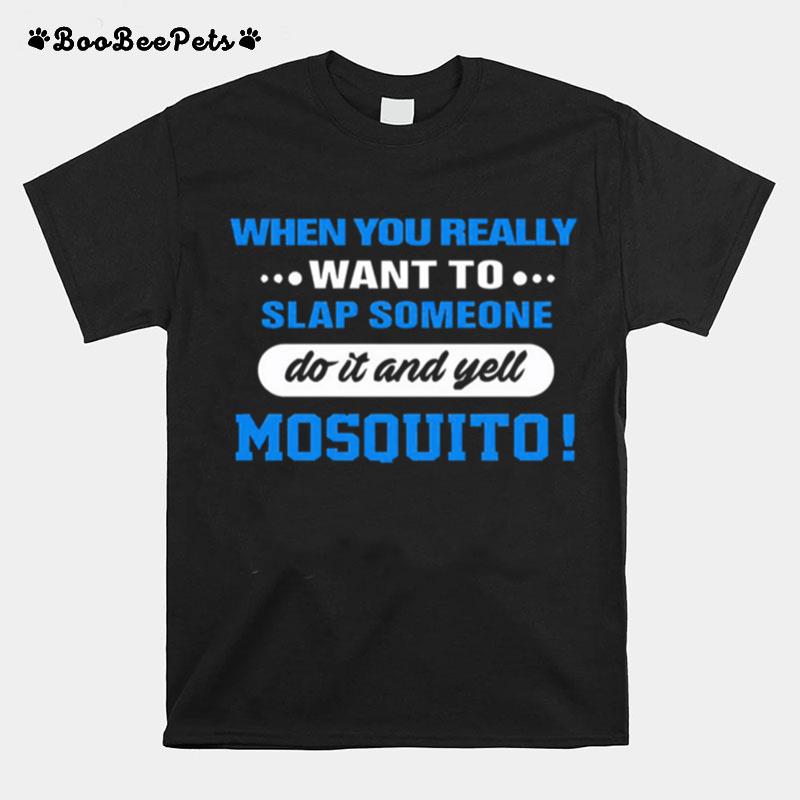 When You Really Want To Slap Someone Do It And Yell Mosquito Tshirt T-Shirt