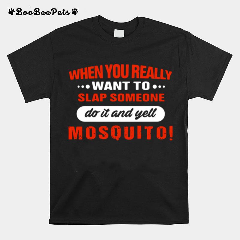 When You Really Want To Slap Someone Do It And Yell Mosquito T-Shirt
