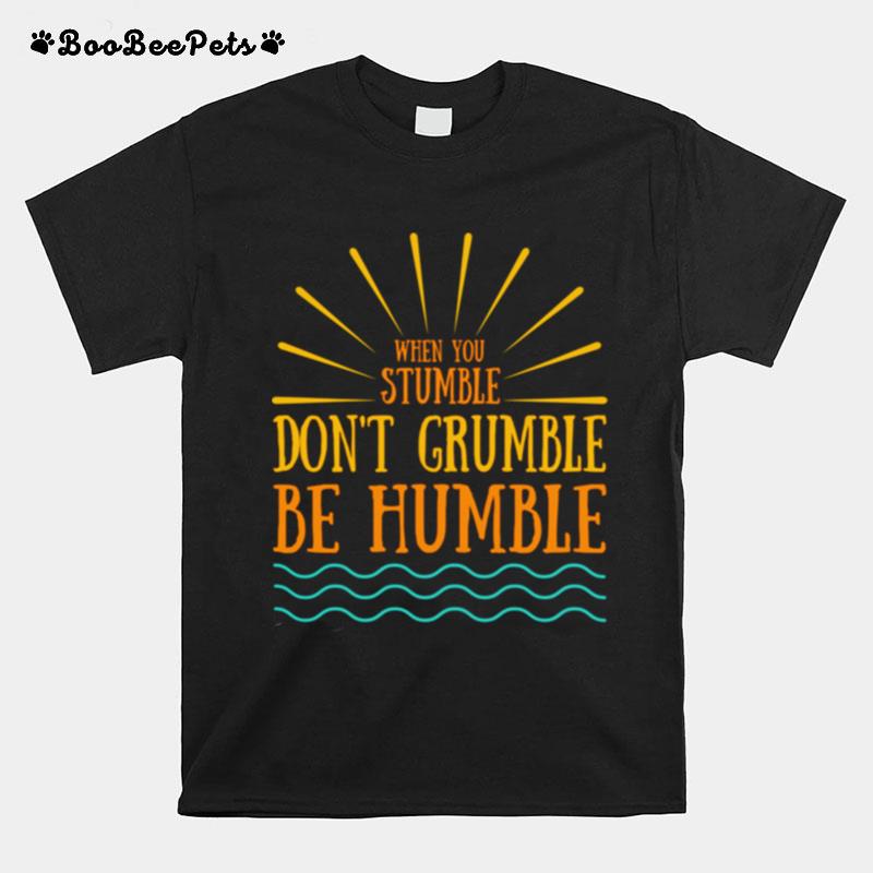 When You Stumble Dont Grumble Be Humble Positive Quote T-Shirt