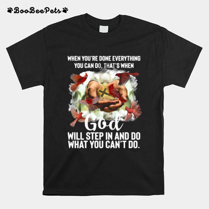 When Youre Done Everything You Can Do Thats When God Will Step In And Do What You Cant Do T-Shirt