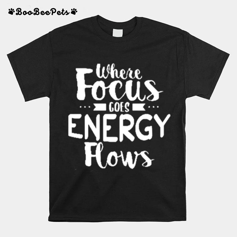Where Focus Goes Energy Flows T-Shirt
