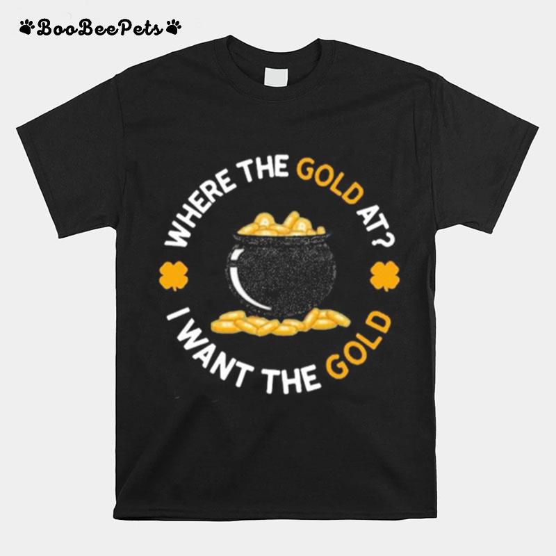 Where The Gold At I Want The Gold T-Shirt