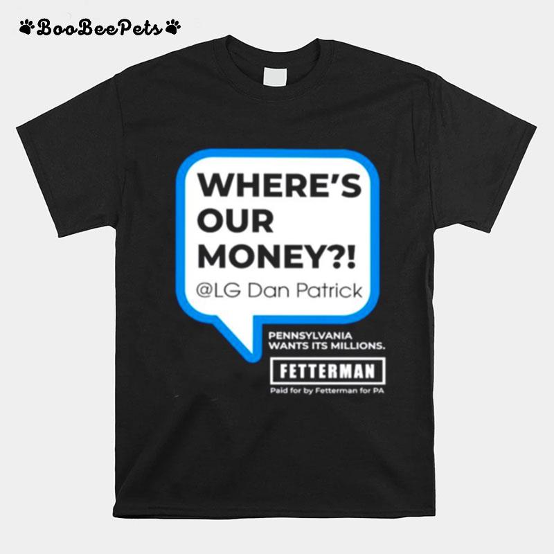 Wheres Our Money Lg Dan Patrick Fetterman For Pa T-Shirt