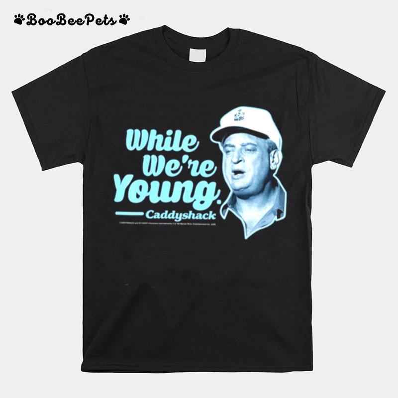 While Were Young Quote Rodney Dangerfield T-Shirt