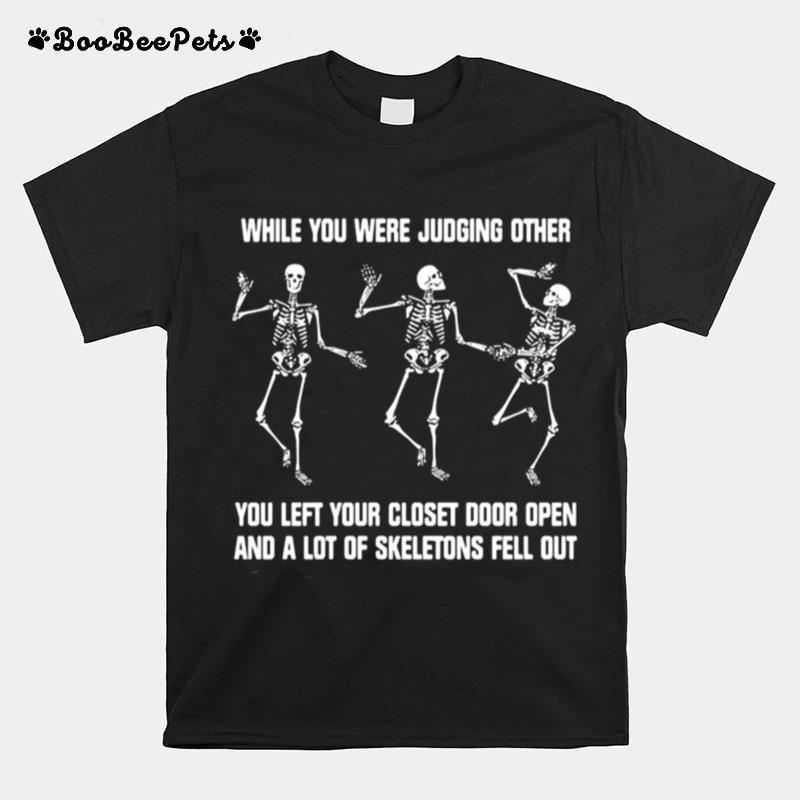 While You Were Judging Other You Left Your Closet Door Open And A Lot Of Skeletons Fell Out T-Shirt