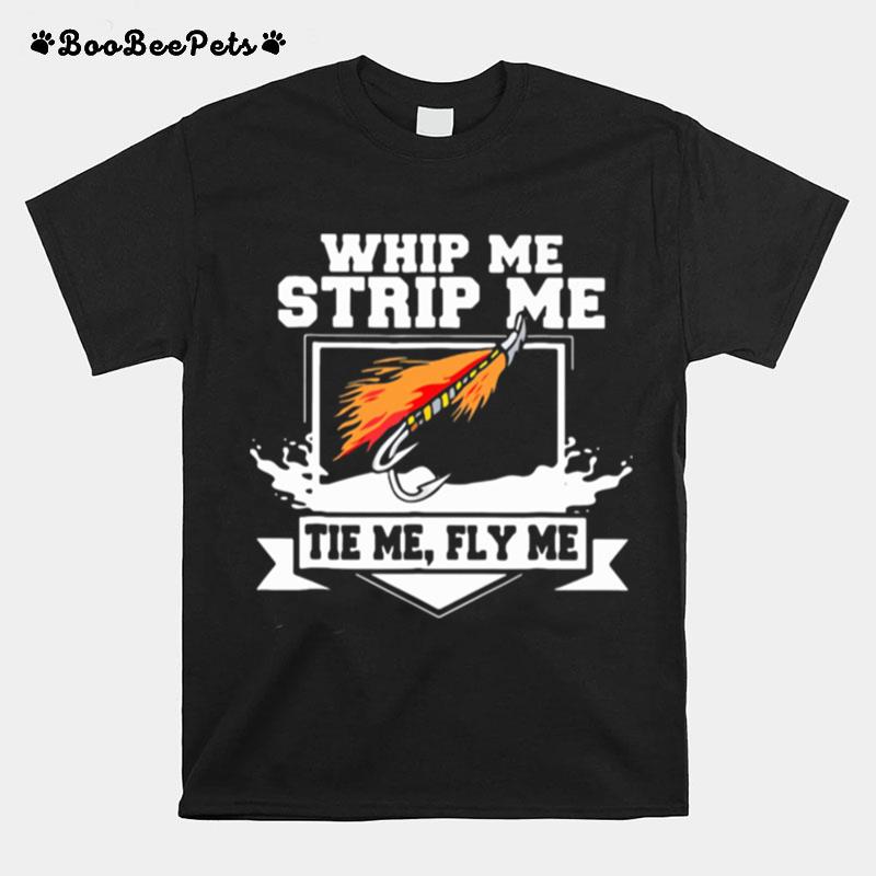 Whip Me Strip Me Tie Me Fly Me Fishing T-Shirt
