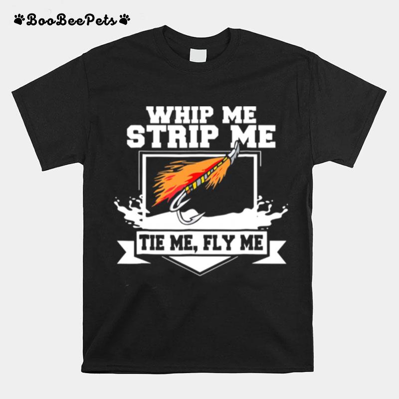 Whip Me Strip Me Tie Me Fly Me T-Shirt